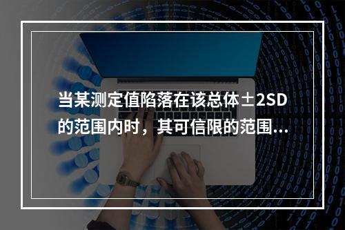 当某测定值陷落在该总体±2SD的范围内时，其可信限的范围是（