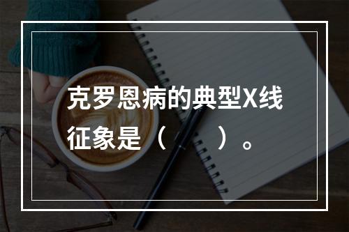 克罗恩病的典型X线征象是（　　）。