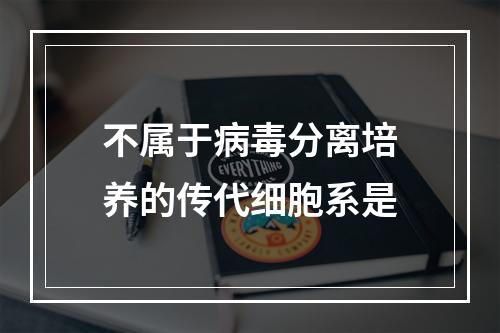 不属于病毒分离培养的传代细胞系是