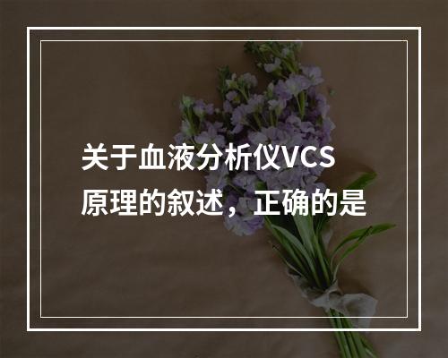 关于血液分析仪VCS原理的叙述，正确的是