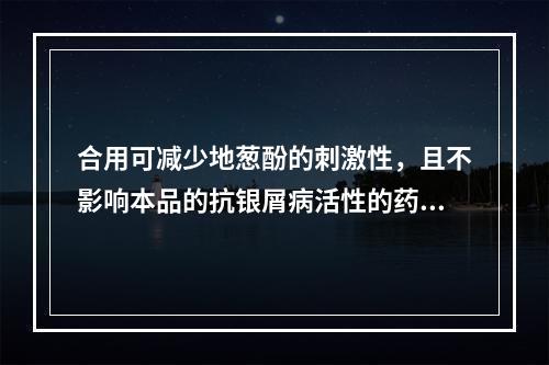 合用可减少地葱酚的刺激性，且不影响本品的抗银屑病活性的药物是