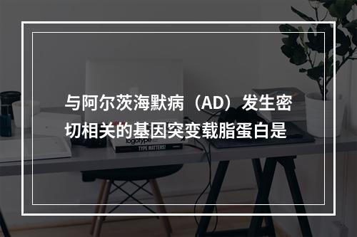 与阿尔茨海默病（AD）发生密切相关的基因突变载脂蛋白是