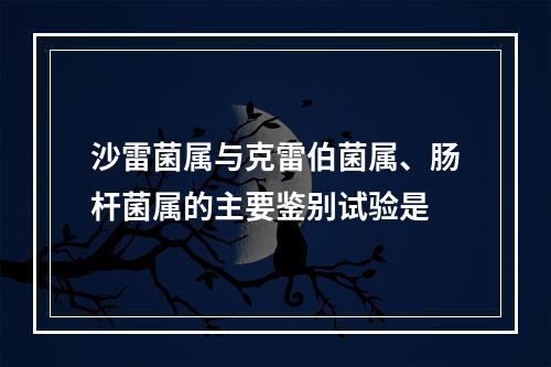 沙雷菌属与克雷伯菌属、肠杆菌属的主要鉴别试验是