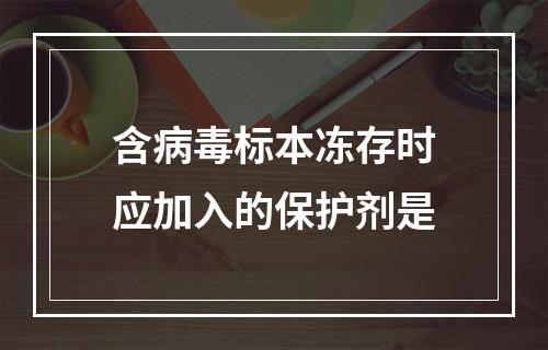 含病毒标本冻存时应加入的保护剂是