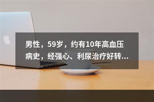 男性，59岁，约有10年高血压病史，经强心、利尿治疗好转，但