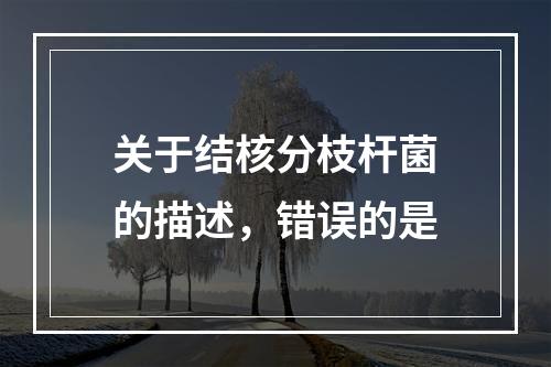 关于结核分枝杆菌的描述，错误的是