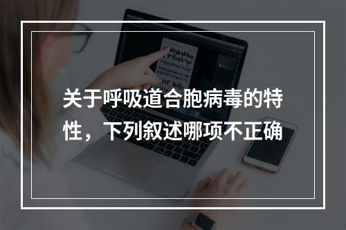 关于呼吸道合胞病毒的特性，下列叙述哪项不正确