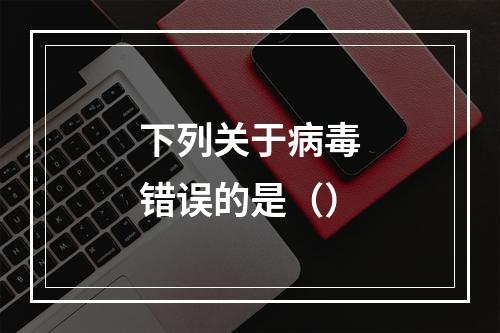 下列关于病毒错误的是（）