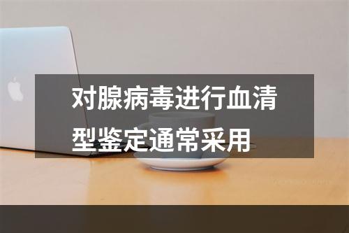 对腺病毒进行血清型鉴定通常采用