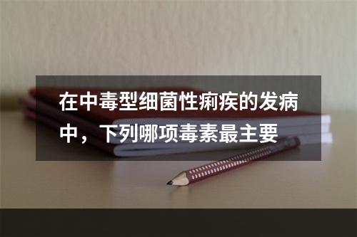 在中毒型细菌性痢疾的发病中，下列哪项毒素最主要