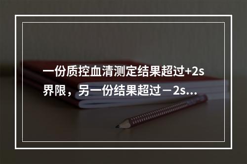 一份质控血清测定结果超过+2s界限，另一份结果超过－2s界限