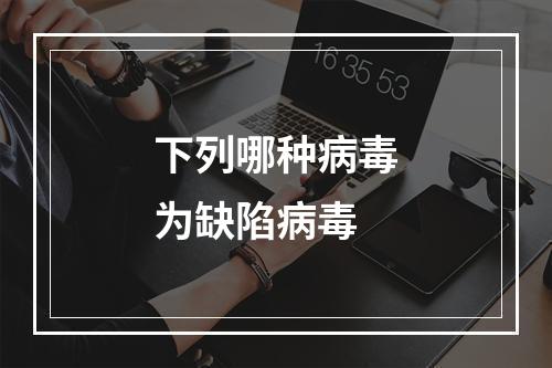 下列哪种病毒为缺陷病毒