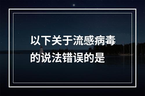 以下关于流感病毒的说法错误的是