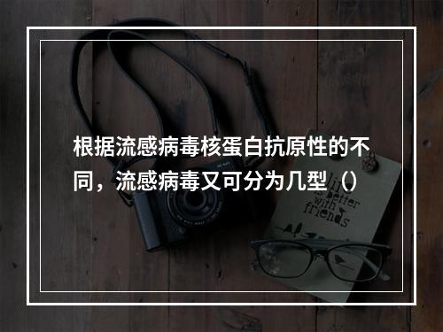 根据流感病毒核蛋白抗原性的不同，流感病毒又可分为几型（）