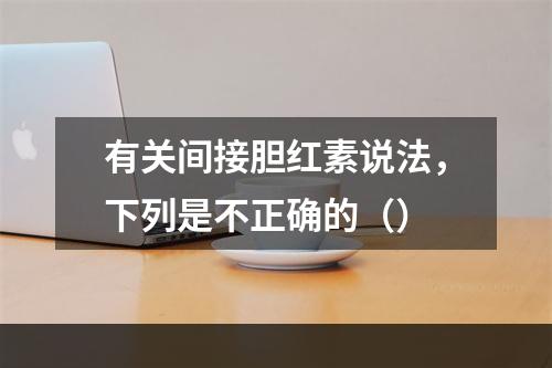 有关间接胆红素说法，下列是不正确的（）