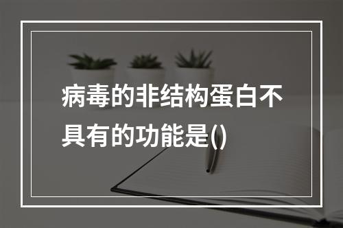 病毒的非结构蛋白不具有的功能是()