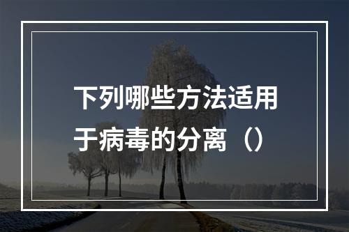 下列哪些方法适用于病毒的分离（）