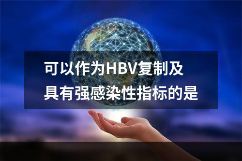 可以作为HBV复制及具有强感染性指标的是