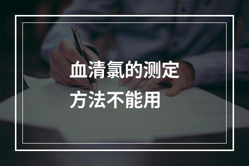 血清氯的测定方法不能用