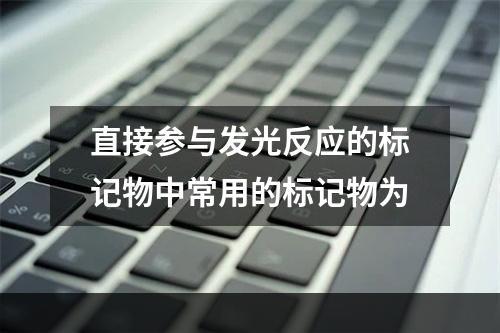 直接参与发光反应的标记物中常用的标记物为