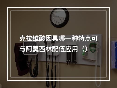 克拉维酸因具哪一种特点可与阿莫西林配伍应用（）