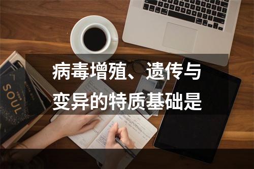 病毒增殖、遗传与变异的特质基础是