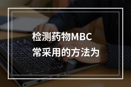 检测药物MBC常采用的方法为