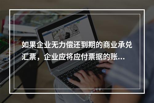 如果企业无力偿还到期的商业承兑汇票，企业应将应付票据的账面余