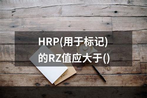 HRP(用于标记)的RZ值应大于()