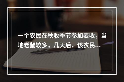 一个农民在秋收季节参加麦收，当地老鼠较多，几天后，该农民出现