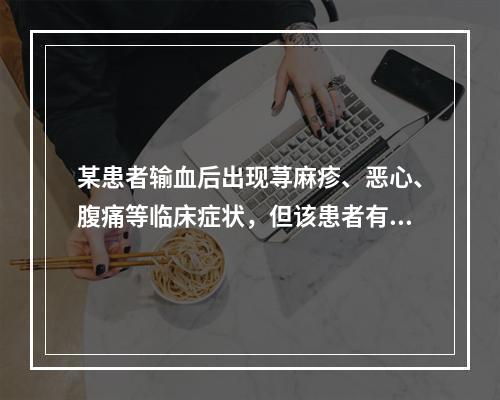 某患者输血后出现荨麻疹、恶心、腹痛等临床症状，但该患者有严重