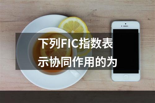 下列FIC指数表示协同作用的为