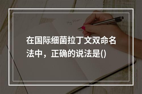 在国际细菌拉丁文双命名法中，正确的说法是()