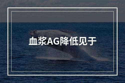 血浆AG降低见于