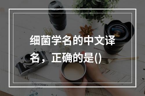 细菌学名的中文译名，正确的是()