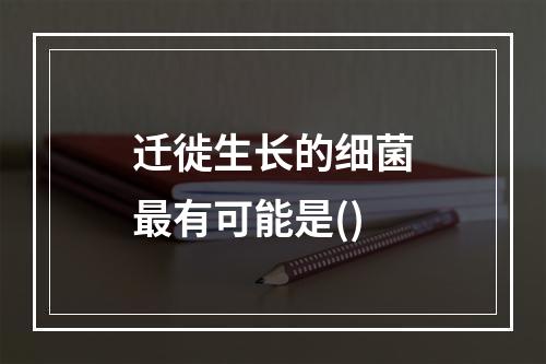 迁徙生长的细菌最有可能是()