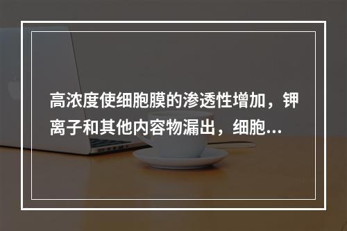 高浓度使细胞膜的渗透性增加，钾离子和其他内容物漏出，细胞死亡