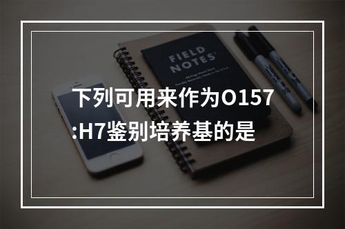 下列可用来作为O157:H7鉴别培养基的是