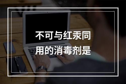 不可与红汞同用的消毒剂是