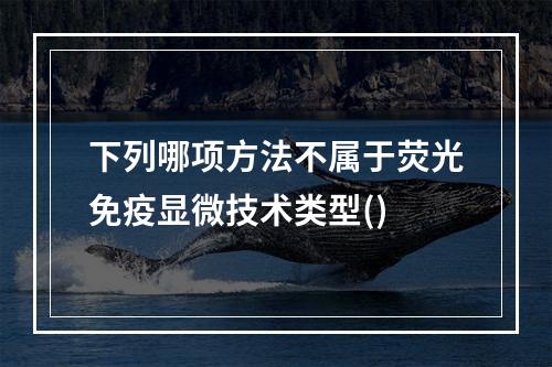 下列哪项方法不属于荧光免疫显微技术类型()