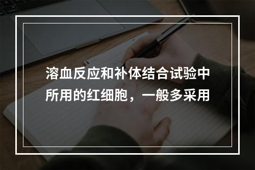 溶血反应和补体结合试验中所用的红细胞，一般多采用