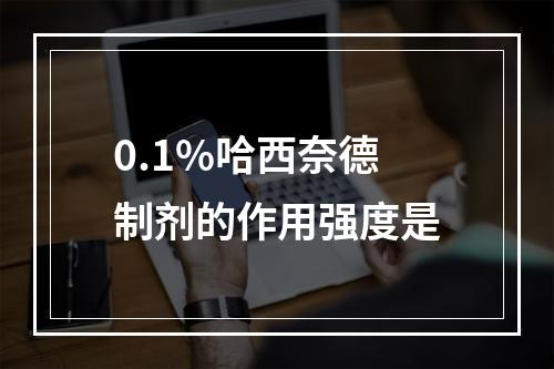 0.1%哈西奈德制剂的作用强度是