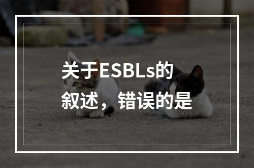 关于ESBLs的叙述，错误的是