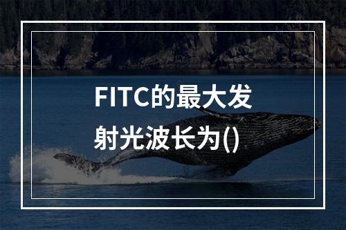 FITC的最大发射光波长为()