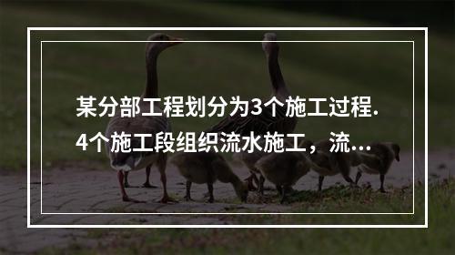 某分部工程划分为3个施工过程.4个施工段组织流水施工，流水节