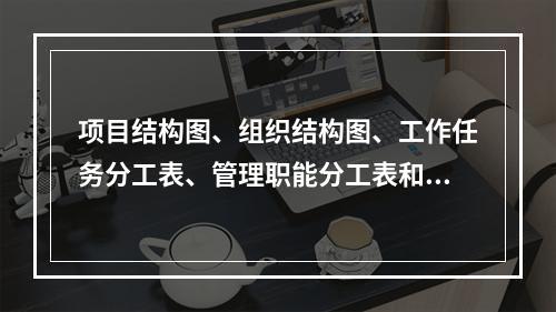 项目结构图、组织结构图、工作任务分工表、管理职能分工表和工作