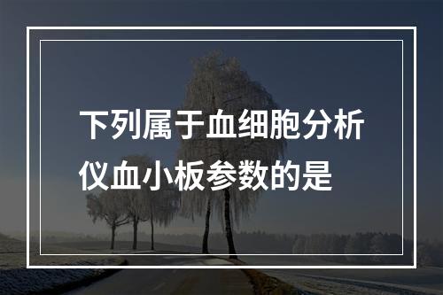 下列属于血细胞分析仪血小板参数的是