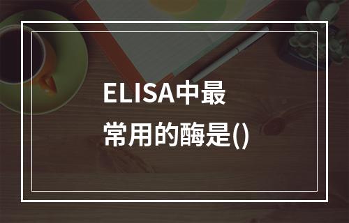 ELISA中最常用的酶是()