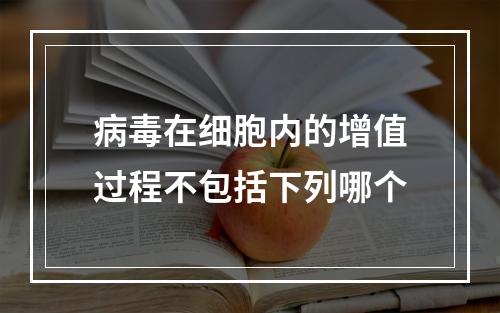 病毒在细胞内的增值过程不包括下列哪个