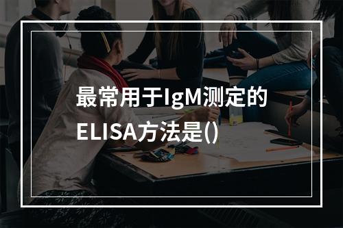 最常用于IgM测定的ELISA方法是()